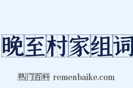 晚至村家组词是什么意思的图片